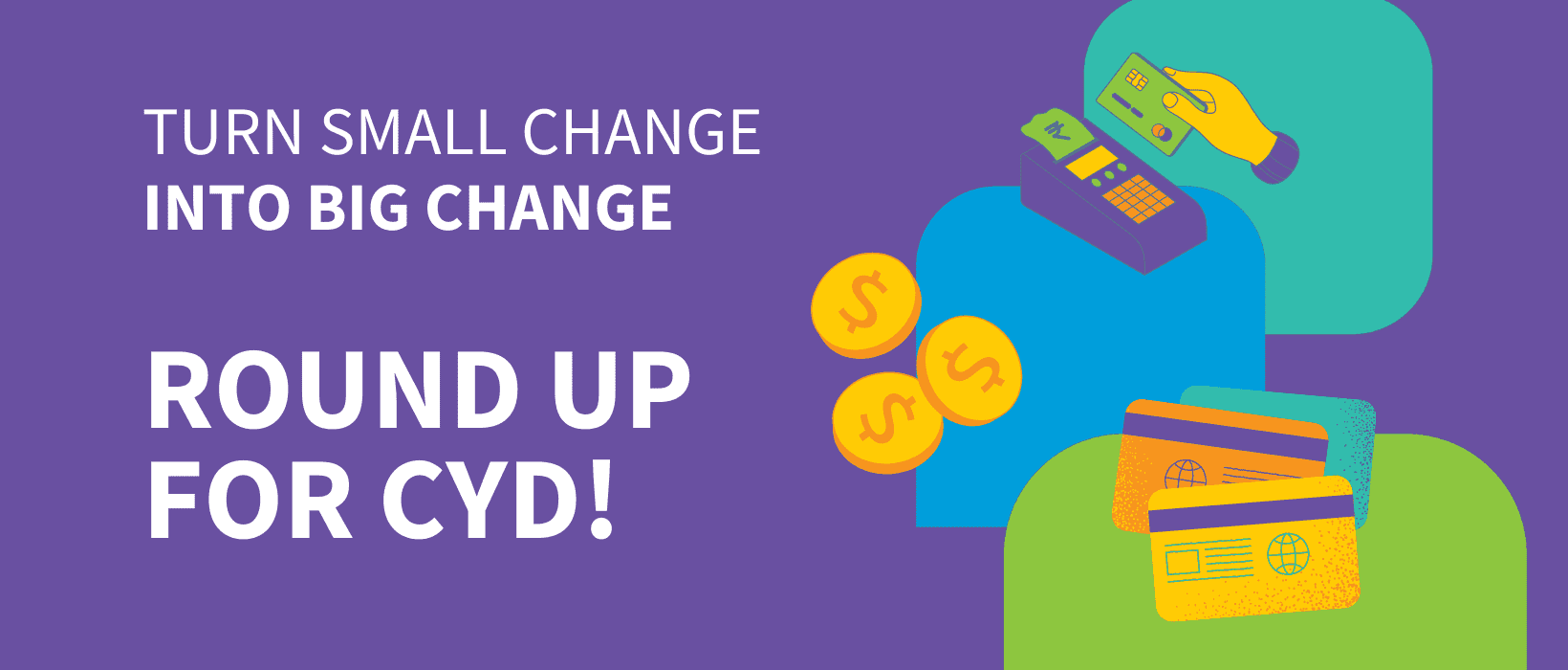 Turn small change into BIG CHANGE - Round up for CYD!